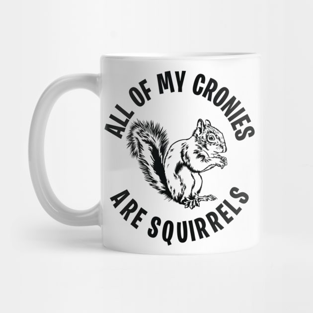 Funny All of my Cronies are Squirrels by Graphic Duster